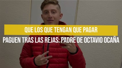 Que los que tengan que pagar paguen tras las rejas: Padre de Octavio Ocaña