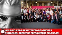 ¡AMLO celebra resistencia de lenguas indígenas; gobierno fortalecerá las culturas!
