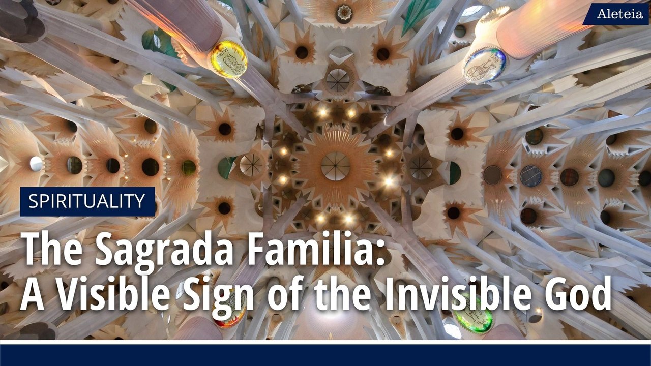 The Sagrada Familia: A Visible Sign of the Invisible God