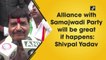 Alliance with Samajwadi Party will be great if happens: Shivpal Yadav