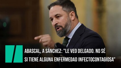 Abascal, a Sánchez: "Le veo delgado. No sé si tiene alguna enfermedad infectocontagiosa"
