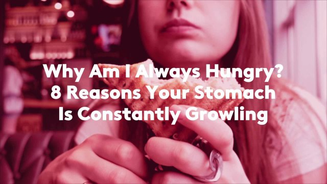 Why Am I Always Hungry? 8 Reasons Your Stomach Is Constantly Growling