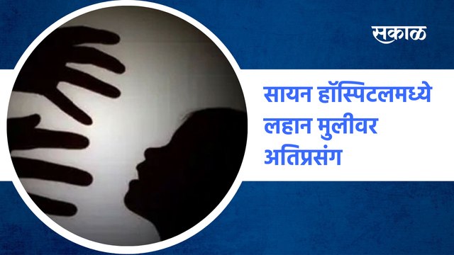 Girl raped on terrace of sion hospital | सायन हॉस्पिटलमध्ये लहान मुलीवर अतिप्रसंग | Sakal Media