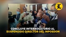 Concluye interrogatorio al suspendido director del Inposdom