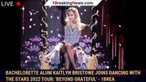 Bachelorette Alum Kaitlyn Bristowe Joins Dancing with the Stars 2022 Tour: 'Beyond Grateful' - 1brea
