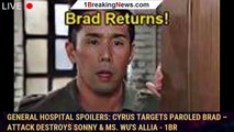 General Hospital Spoilers: Cyrus Targets Paroled Brad – Attack Destroys Sonny & Ms. Wu's Allia - 1br