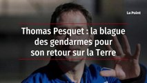Thomas Pesquet : la blague des gendarmes pour son retour sur la Terre