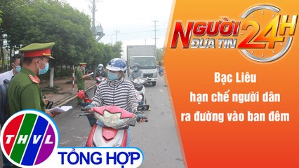 Người đưa tin 24H (18h30 ngày 10/11/2021) - Bạc Liêu hạn chế người dân ra đường vào ban đêm