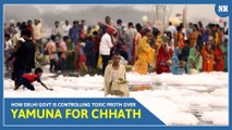 How Delhi govt is controlling toxic froth over Yamuna for Chhath