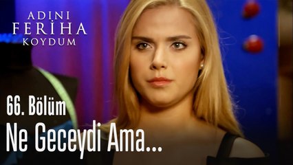 Ne geceydi ama...  - Adını Feriha Koydum 66. Bölüm