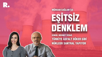 Eşitsiz Denklem...“Türkiye asfalt döker gibi nükleer santral yapıyor”
