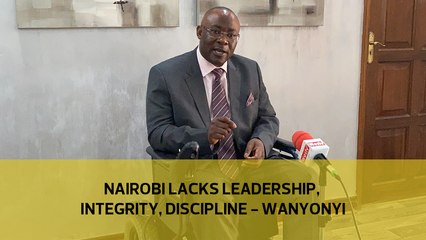 Nairobi lacks leadership, integrity, discipline — Wanyonyi
