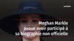Meghan Markle avoue avoir participé à sa biographie non officielle