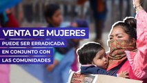 Venta de mujeres puede ser erradicada en conjunto con las comunidades