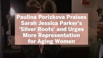 Paulina Porizkova Praises Sarah Jessica Parker's 'Silver Roots' and Urges More Representation for Aging Women