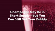 Champagne May Be in Short Supply—but You Can Still Get Your Bubbly