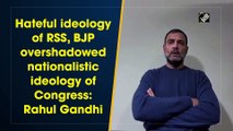 Hateful ideology of RSS, BJP overshadowed nationalistic ideology of Congress: Rahul Gandhi