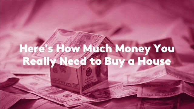 Here's How Much Money You Really Need to Buy a House