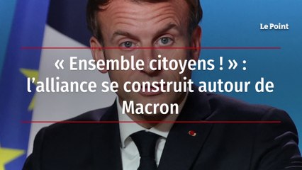 « Ensemble citoyens ! » :  l'alliance se construit autour de Macron