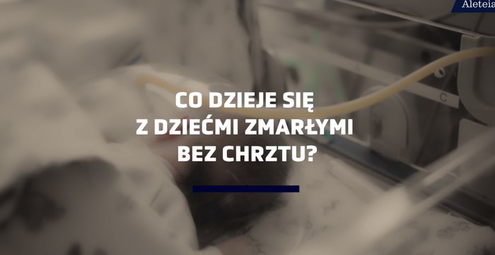 Co dzieje się z dziećmi zmarłymi bez chrztu?