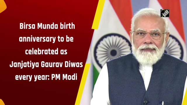 Birsa Munda birth anniversary to be celebrated as Janjatiya Gaurav Diwas every year: PM Modi