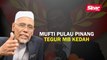 Mufti Pulau Pinang tegur MB Kedah