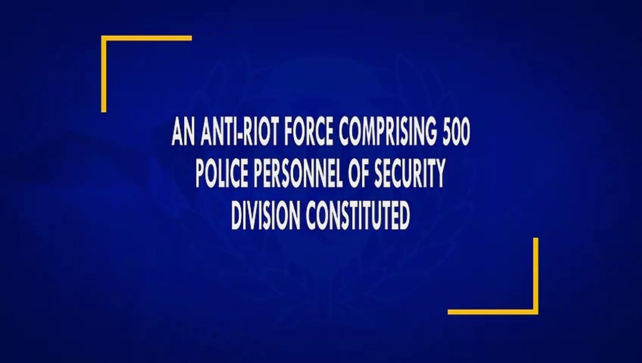 AN ANTI-RIOT FORCE COMPRISING 500 POLICE PERSONNEL OF SECURITY DIVISION CONSTITUTED