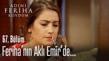 Feriha'nın aklı Emir'de...- Adını Feriha Koydum 67. Bölüm