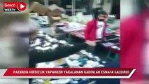 Pazarda hırsızlık yaparken yakalanan kadınlar esnafa saldırdı