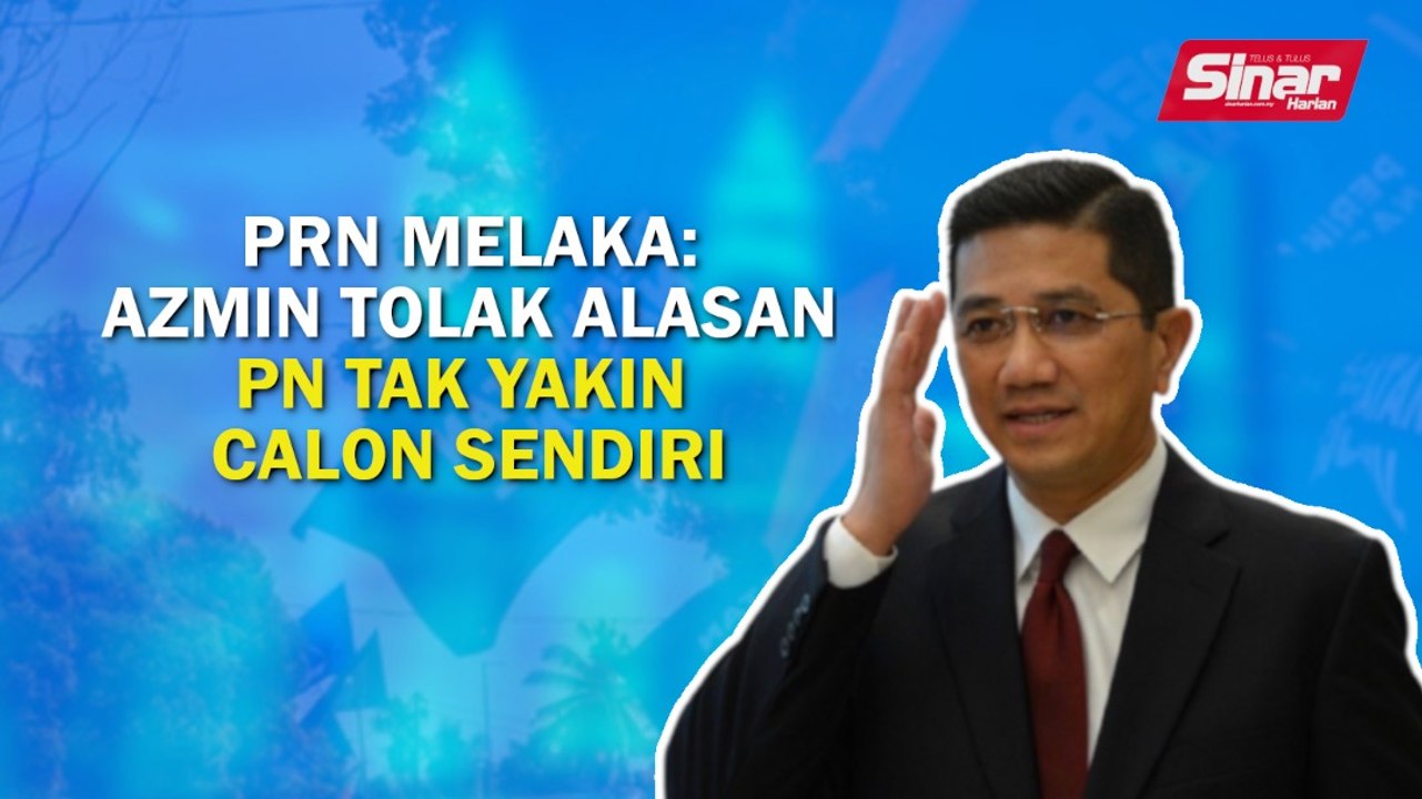 SINAR PM: PRN Melaka: Azmin tolak alasan PN tak yakin dengan calon sendiri
