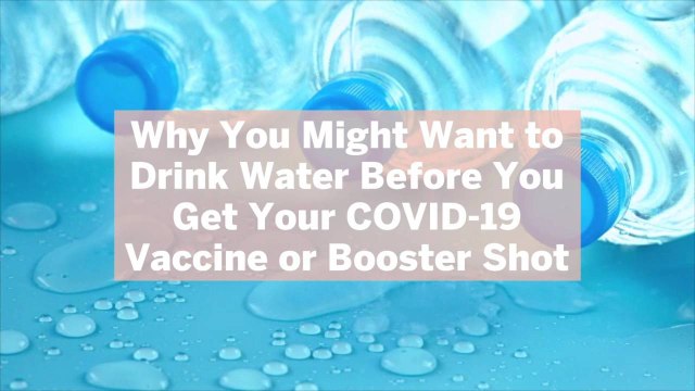 Why You Might Want to Drink Water Before You Get Your COVID-19 Vaccine or Booster Shot