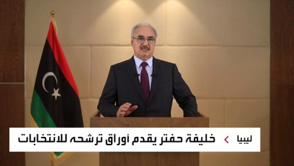 حفتر: ترشحت من أجل قيادة الشعب الليبي بهذه المرحلة المصيرية