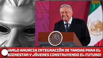 ¡AMLO anuncia integración de Tandas para el Bienestar y Jóvenes Construyendo el Futuro!