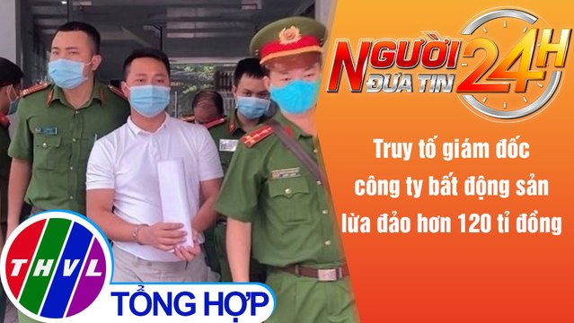 Người đưa tin 24H (18h30 ngày 16/11/2021) - Giám đốc công ty bất động sản lừa đảo hơn 120 tỉ đồng