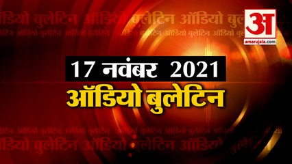 17 Nov Audio Bulletin: मिनटों में जानिए अबतक की हर  खबर का अपडेट