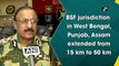 BSF jurisdiction in West Bengal, Punjab, Assam extended from 15 km to 50 km