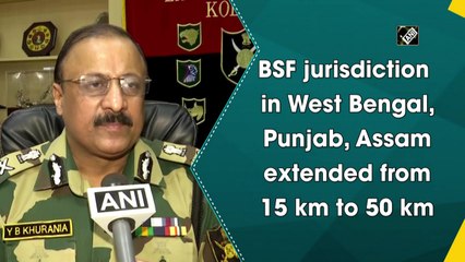 BSF jurisdiction in West Bengal, Punjab, Assam extended from 15 km to 50 km