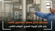 معايشة داخل مصنع «فاكسين فالي»: ينتج لقاح كورونا المصري «كوفي فاكس»