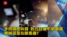 駕駛手持掃把叫囂 對方狂噴不明噴霧 網喊這是在除害蟲?