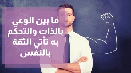 ما بين الوعي بالذات و التحكم به تأتي الثقة بالنفس
