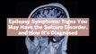 Epilepsy Symptoms: Signs You May Have the Seizure Disorder, and How It's Diagnosed