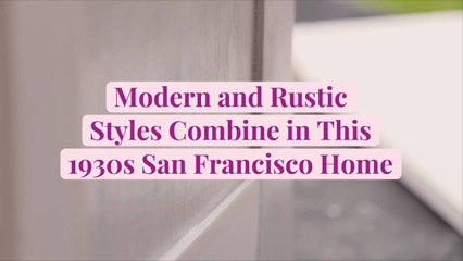 Modern and Rustic Styles Combine in This 1930s San Francisco Home