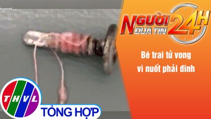 Người đưa tin 24H (6h30 ngày 19/11/2021) - Bé trai tử vong vì nuốt phải đinh