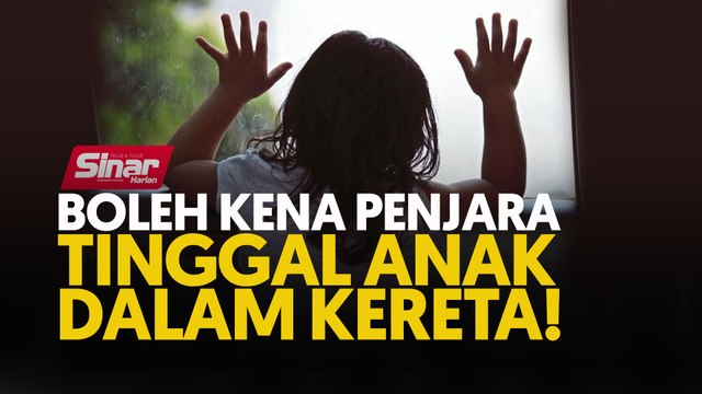 Boleh kena penjara tinggal anak dalam kereta!