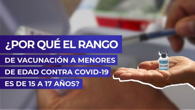 ¿Por qué el rango de vacunación a menores de edad contra covid-19 es de 15 a 17 años?