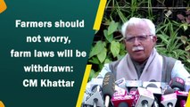 Farmers should not worry, farm laws will be withdrawn: CM Khattar
