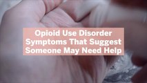 11 Opioid Use Disorder Symptoms That Suggest Someone May Need Help
