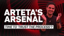 Arteta's Arsenal - time to 'trust the process'?