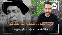 عزت يقلد 26 شخصية من المشاهير: كأنك قاعد مع إسماعيل ياسين