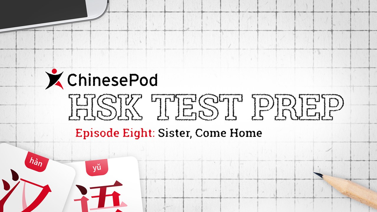 HSK Test Prep Series: Sister Come Home | Lesson 08 | ChinesePod